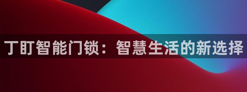 富联2娱乐登录：丁盯智能门锁：智慧生活的新选择
