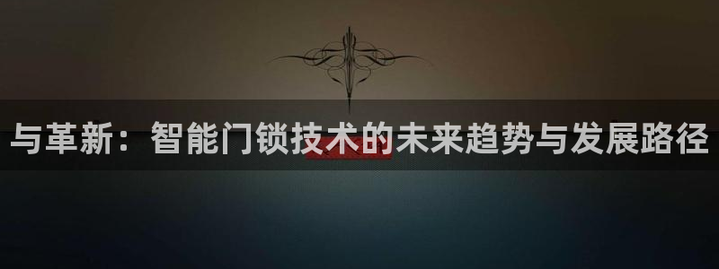 富联娱乐招商测判官333OO：与革新：智能门锁技术的未来趋势