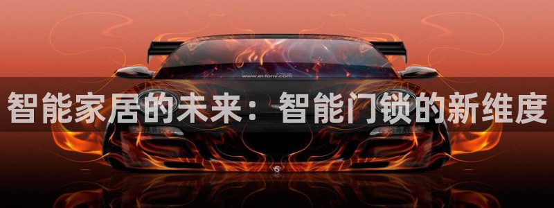富联娱乐客户端官网下载：智能家居的未来：智能门锁的新维度