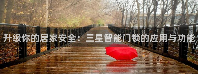 天系列富联娱乐：升级你的居家安全：三星智能门锁的应用与功能