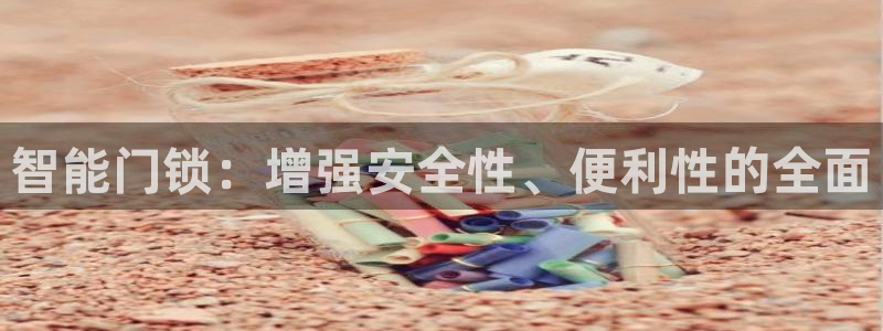 富联娱乐乃67五壹叁八：智能门锁：增强安全性、便利性的全面