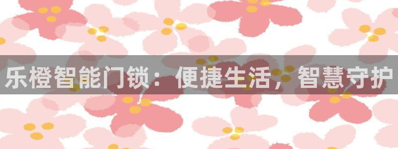 富联娱乐乐585341：乐橙智能门锁：便捷生活，智慧守护