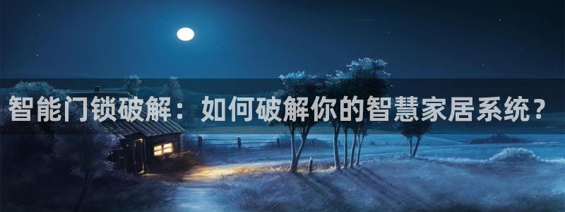 富联娱乐注册然判官333OO：智能门锁破解：如何破解你的智慧