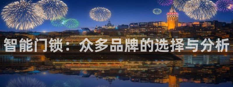 富联娱乐首页登录不上去：智能门锁：众多品牌的选择与分析