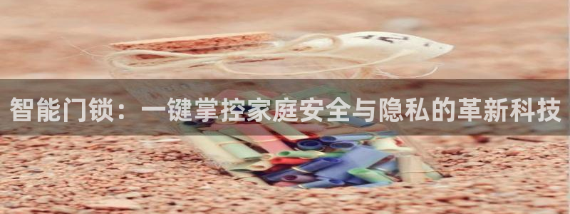 富联娱乐注册登录入口：智能门锁：一键掌控家庭安全与隐私的革新