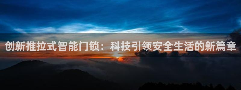 台湾富联娱乐官网：创新推拉式智能门锁：科技引领安全生活的新篇