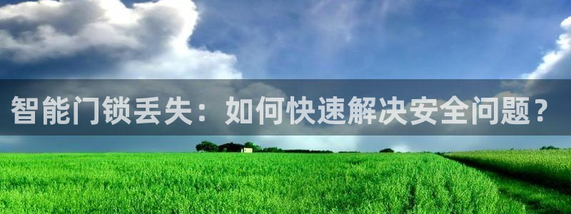 富联娱乐首页登录不上：智能门锁丢失：如何快速解决安全问题？