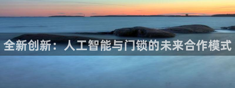 富联娱乐下载免费版安装：全新创新：人工智能与门锁的未来合作模