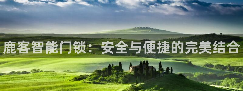 富联娱乐登录注册入口：鹿客智能门锁：安全与便捷的完美结合