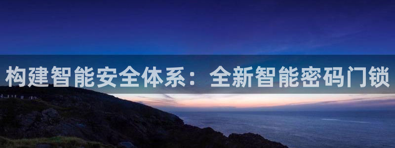 富联2娱乐首页官网：构建智能安全体系：全新智能密码门锁