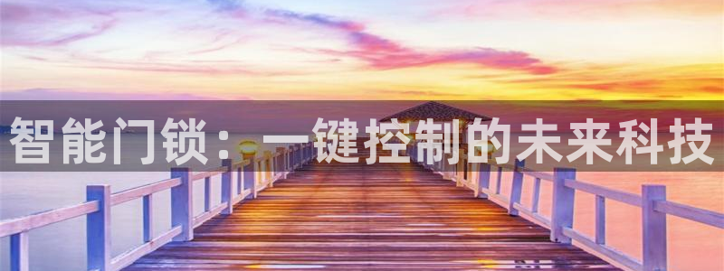 富联娱乐去问主管39977l6：智能门锁：一键控制的未来科技