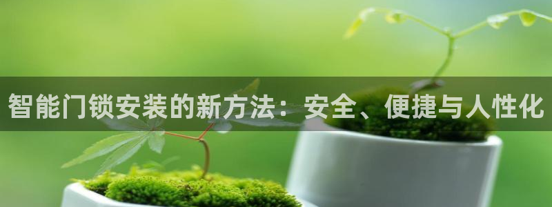 富联娱乐于六七五一38：智能门锁安装的新方法：安全、便捷与人