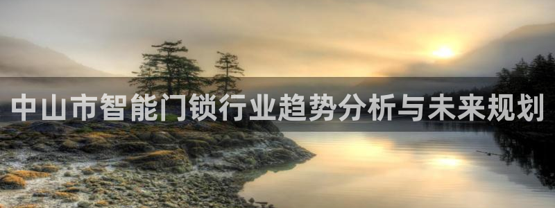 富联娱乐乙六七伍一三八：中山市智能门锁行业趋势分析与未来规划
