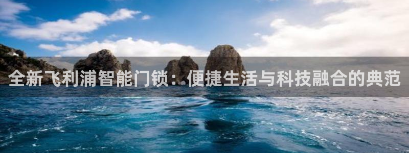 富联娱乐主管去判官333OO：全新飞利浦智能门锁：便捷生活与