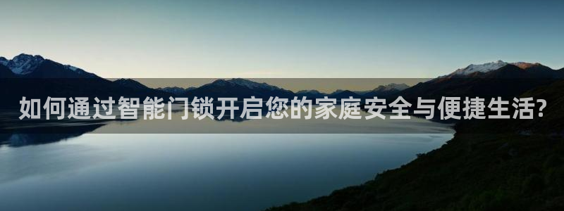 富联娱乐注册食判官333OO：如何通过智能门锁开启您的家庭安