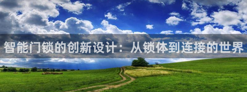 富联娱乐招商互判官333OO：智能门锁的创新设计：从锁体到连
