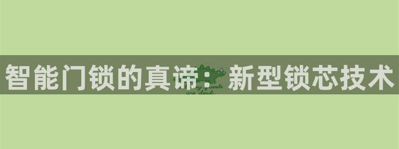 富联娱乐网址：智能门锁的真谛：新型锁芯技术