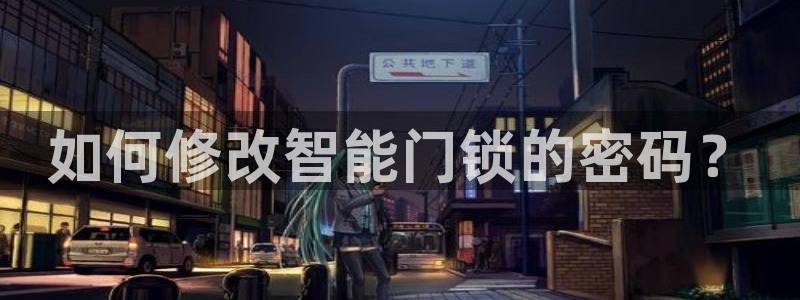 富联2娱乐贴吧官网下载：如何修改智能门锁的密码？