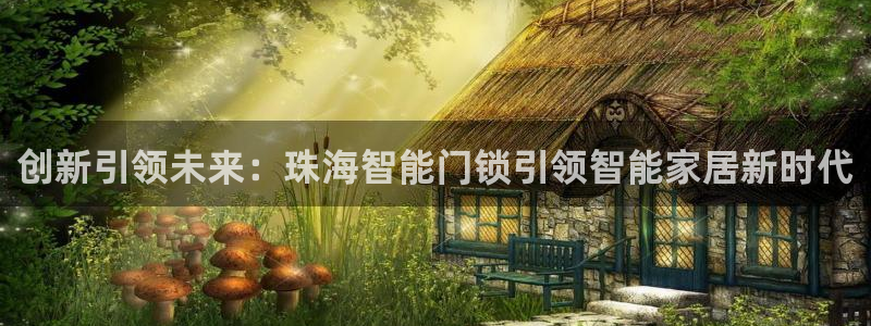 富联娱乐注册定唐老鸭779O3：创新引领未来：珠海智能门锁引