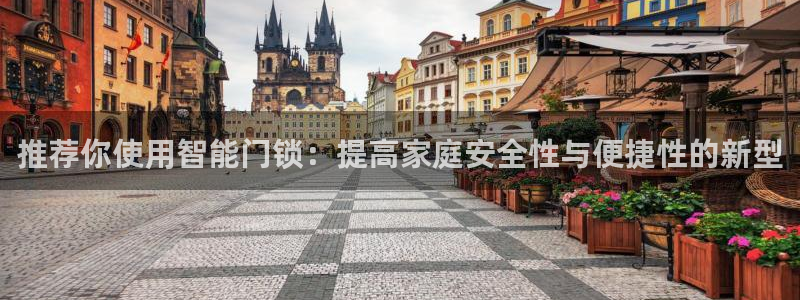 富联2娱乐注册地址在哪：推荐你使用智能门锁：提高家庭安全性与