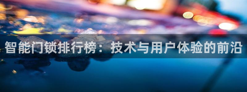 富联娱乐测速登录不上：智能门锁排行榜：技术与用户体验的前沿