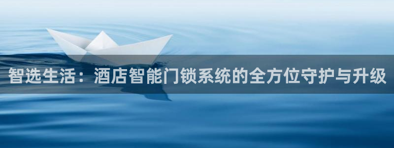 富联娱乐招商德判官333OO：智选生活：酒店智能门锁系统的全