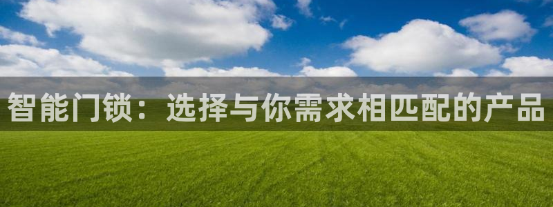 富联娱乐登录测试：智能门锁：选择与你需求相匹配的产品