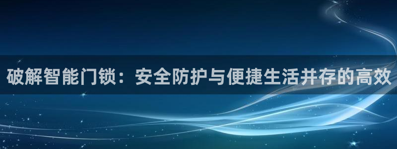 富联娱乐主管下判官333OO：破解智能门锁：安全防护与便捷生