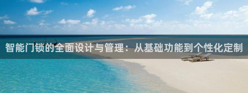 富联娱乐登录测速怎么弄：智能门锁的全面设计与管理：从基础功能