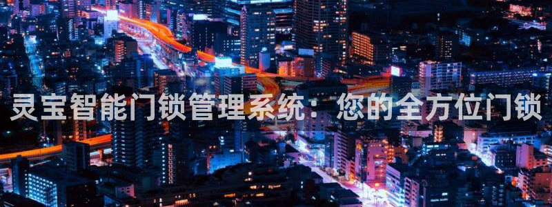 富联娱乐主管是谁啊图片：灵宝智能门锁管理系统：您的全方位门锁