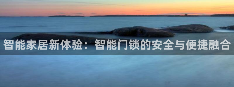 富联娱乐主管自判官333OO：智能家居新体验：智能门锁的安全