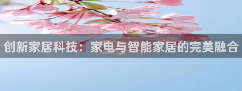 富联娱乐注册任判官333OO：创新家居科技：家电与智能家居的